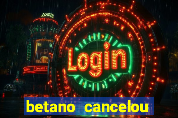 betano cancelou minha conta